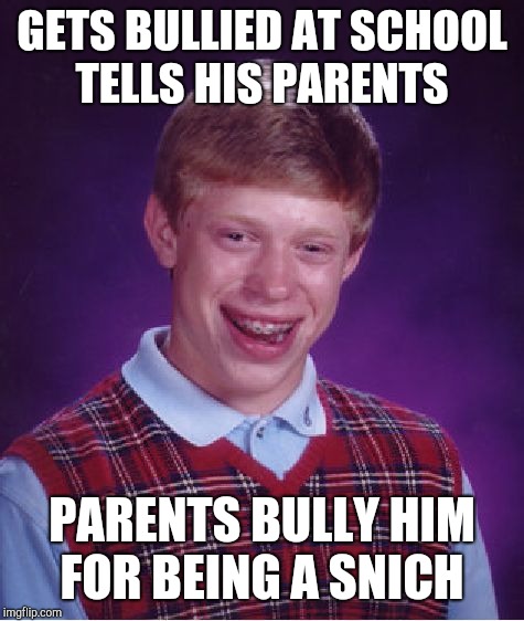 Bad Luck Brian | GETS BULLIED AT SCHOOL TELLS HIS PARENTS; PARENTS BULLY HIM FOR BEING A SNICH | image tagged in memes,bad luck brian | made w/ Imgflip meme maker