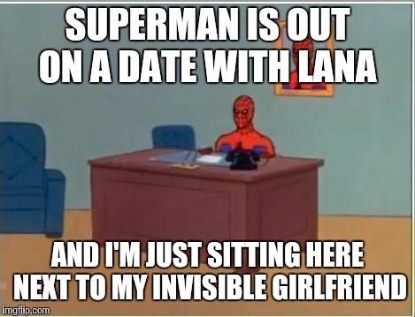 Spiderman Computer Desk Meme | SUPERMAN IS OUT ON A DATE WITH LANA; AND I'M JUST SITTING HERE NEXT TO MY INVISIBLE GIRLFRIEND | image tagged in memes,spiderman computer desk,spiderman | made w/ Imgflip meme maker
