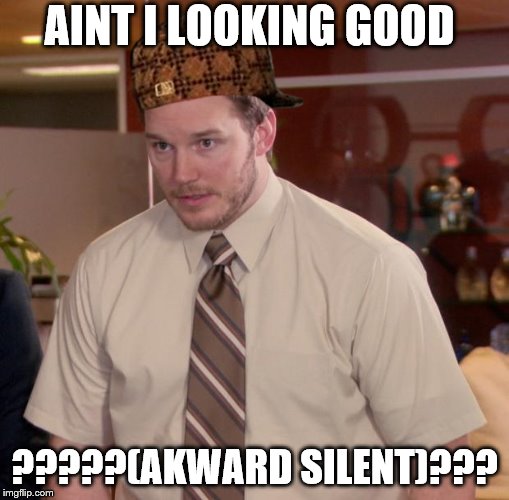 Afraid To Ask Andy Meme | AINT I LOOKING GOOD; ?????(AKWARD SILENT)??? | image tagged in memes,afraid to ask andy,scumbag | made w/ Imgflip meme maker