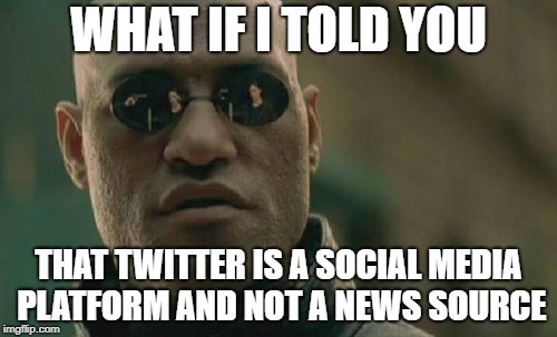 Matrix Morpheus | WHAT IF I TOLD YOU; THAT TWITTER IS A SOCIAL MEDIA PLATFORM AND NOT A NEWS SOURCE | image tagged in memes,matrix morpheus | made w/ Imgflip meme maker