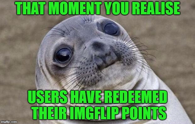 Awkward Moment Sealion Meme | THAT MOMENT YOU REALISE USERS HAVE REDEEMED THEIR IMGFLIP POINTS | image tagged in memes,awkward moment sealion | made w/ Imgflip meme maker