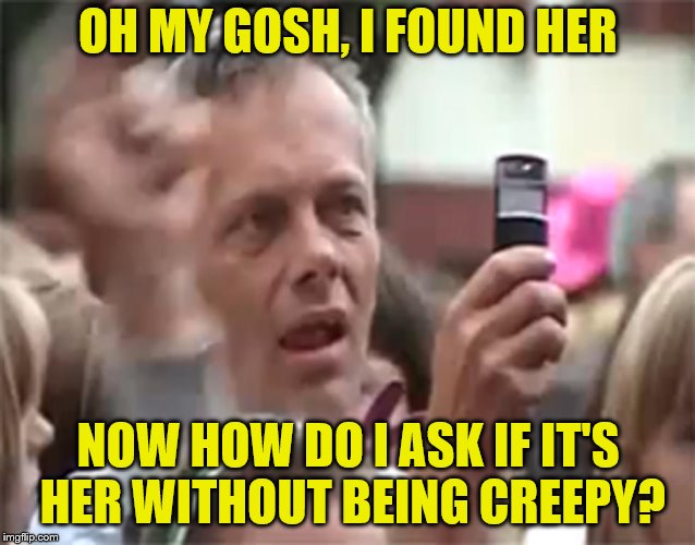 OH MY GOSH, I FOUND HER NOW HOW DO I ASK IF IT'S HER WITHOUT BEING CREEPY? | made w/ Imgflip meme maker