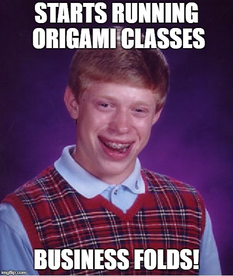 Shout out to nottaBot... | STARTS RUNNING ORIGAMI CLASSES; BUSINESS FOLDS! | image tagged in memes,bad luck brian | made w/ Imgflip meme maker