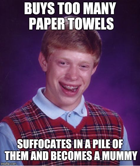 Bad Luck Brian | BUYS TOO MANY PAPER TOWELS; SUFFOCATES IN A PILE OF THEM AND BECOMES A MUMMY | image tagged in memes,bad luck brian | made w/ Imgflip meme maker