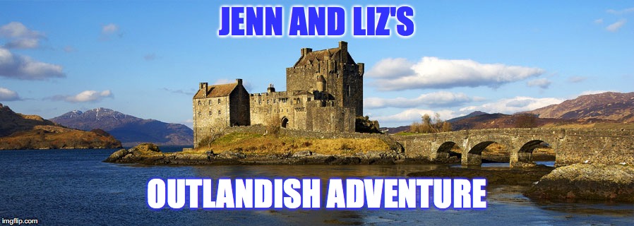 loch ness scottish ad | JENN AND LIZ'S; OUTLANDISH ADVENTURE | image tagged in loch ness scottish ad | made w/ Imgflip meme maker