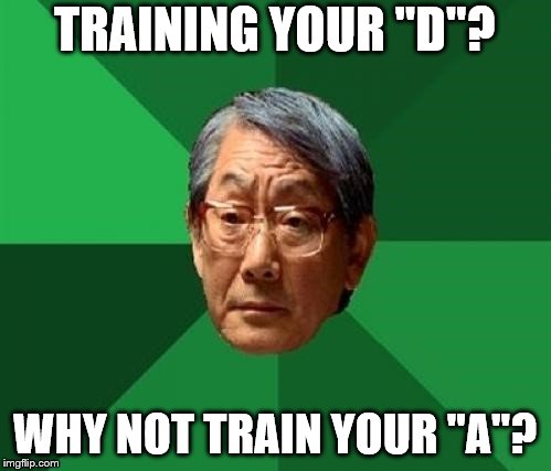 TRAINING YOUR "D"? WHY NOT TRAIN YOUR "A"? | made w/ Imgflip meme maker