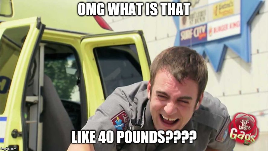 OMG WHAT IS THAT LIKE 40 POUNDS???? | made w/ Imgflip meme maker