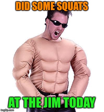 DID SOME SQUATS AT THE JIM TODAY | made w/ Imgflip meme maker