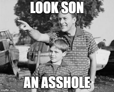 Look Son | LOOK SON; AN ASSHOLE | image tagged in memes,look son | made w/ Imgflip meme maker