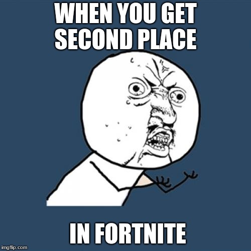 Y U No Meme | WHEN YOU GET SECOND PLACE; IN FORTNITE | image tagged in memes,y u no | made w/ Imgflip meme maker