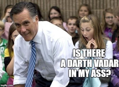 Romney | IS THERE A DARTH VADAR IN MY ASS? | image tagged in memes,romney | made w/ Imgflip meme maker