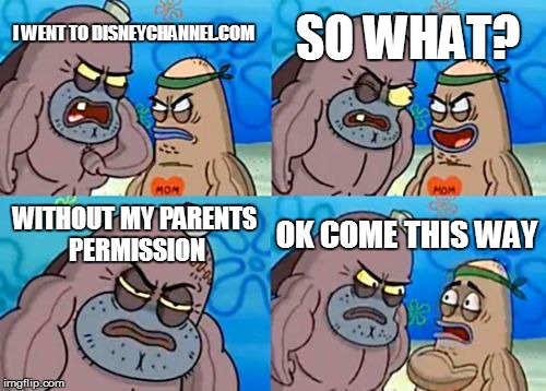 How Tough Are You | SO WHAT? I WENT TO DISNEYCHANNEL.COM; WITHOUT MY PARENTS PERMISSION; OK COME THIS WAY | image tagged in memes,how tough are you | made w/ Imgflip meme maker