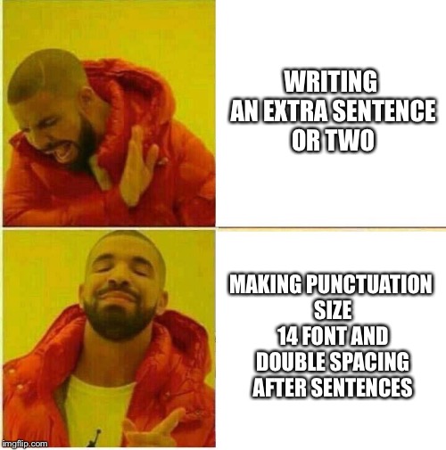 Drake Hotline approves | WRITING AN EXTRA SENTENCE OR TWO; MAKING PUNCTUATION SIZE 14 FONT AND DOUBLE SPACING AFTER SENTENCES | image tagged in drake hotline approves | made w/ Imgflip meme maker