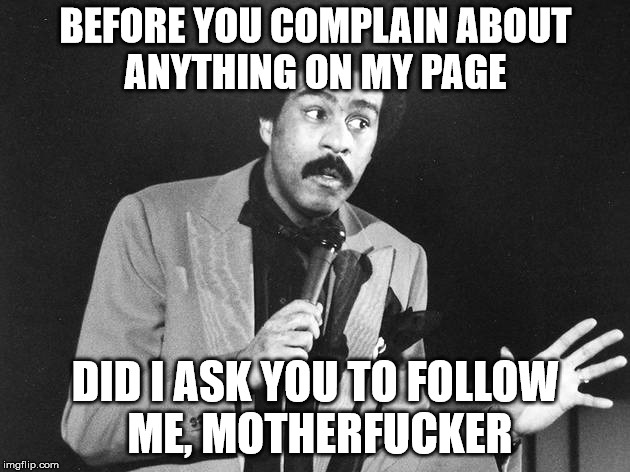 BEFORE YOU COMPLAIN ABOUT ANYTHING ON MY PAGE DID I ASK YOU TO FOLLOW ME, MOTHERF**KER | made w/ Imgflip meme maker