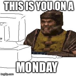 Quake Ranger on computer | THIS IS YOU ON A; MONDAY | image tagged in quake ranger on computer | made w/ Imgflip meme maker