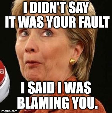 Oops Hillary | I DIDN'T SAY IT WAS YOUR FAULT; I SAID I WAS BLAMING YOU. | image tagged in oops hillary | made w/ Imgflip meme maker