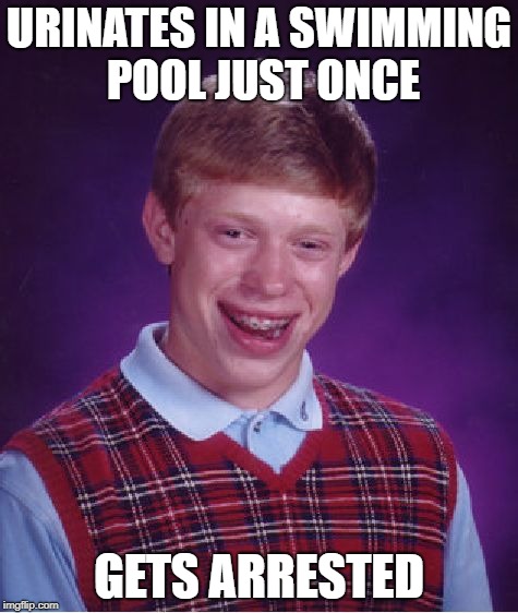 Bad Luck Brian | URINATES IN A SWIMMING POOL JUST ONCE; GETS ARRESTED | image tagged in memes,bad luck brian | made w/ Imgflip meme maker