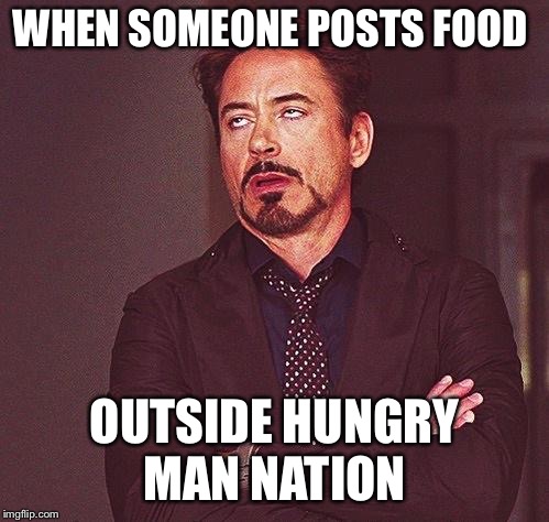 Robert Downing Jr. Eye Roll | WHEN SOMEONE POSTS FOOD; OUTSIDE HUNGRY MAN NATION | image tagged in robert downing jr eye roll | made w/ Imgflip meme maker