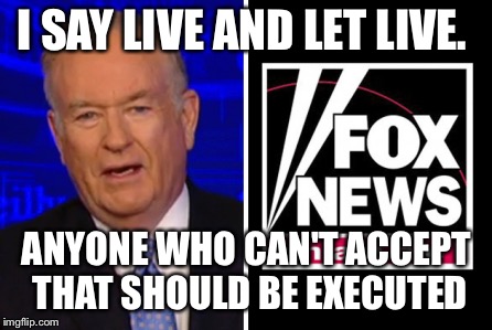 I SAY LIVE AND LET LIVE. ANYONE WHO CAN'T ACCEPT THAT SHOULD BE EXECUTED | made w/ Imgflip meme maker