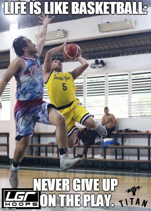 LIFE IS LIKE BASKETBALL:; NEVER GIVE UP ON THE PLAY. | made w/ Imgflip meme maker