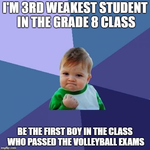 Success Kid Meme | I'M 3RD WEAKEST STUDENT IN THE GRADE 8 CLASS; BE THE FIRST BOY IN THE CLASS WHO PASSED THE VOLLEYBALL EXAMS | image tagged in memes,success kid,volleyball | made w/ Imgflip meme maker