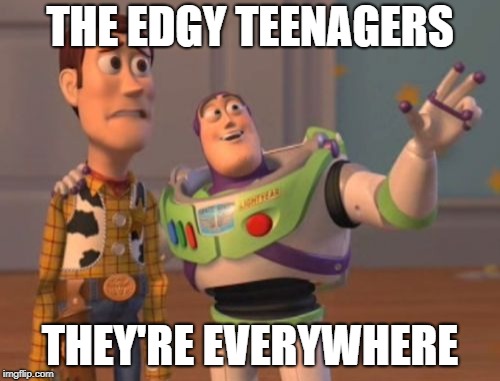 Edgy Teenagers
 | THE EDGY TEENAGERS; THEY'RE EVERYWHERE | image tagged in memes,x x everywhere | made w/ Imgflip meme maker