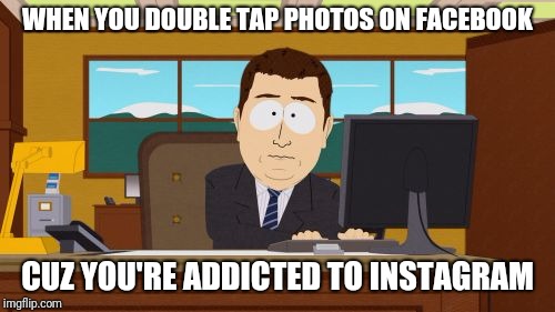 Aaaaand Its Gone Meme | WHEN YOU DOUBLE TAP PHOTOS ON FACEBOOK; CUZ YOU'RE ADDICTED TO INSTAGRAM | image tagged in memes,aaaaand its gone | made w/ Imgflip meme maker