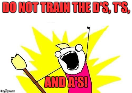 X All The Y Meme | DO NOT TRAIN THE D'S, T'S, AND A'S! | image tagged in memes,x all the y | made w/ Imgflip meme maker