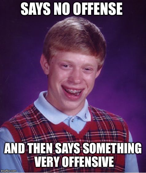 Bad Luck Brian Meme | SAYS NO OFFENSE; AND THEN SAYS SOMETHING VERY OFFENSIVE | image tagged in memes,bad luck brian,funny | made w/ Imgflip meme maker