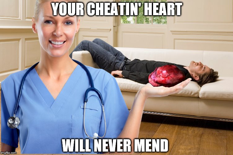 If you marry a nurse, don't cheat. If you cheat, don't sleep.  | YOUR CHEATIN' HEART; WILL NEVER MEND | image tagged in memes,hank williams,your cheatin heart,nurse,is it too late to say i'm sorry | made w/ Imgflip meme maker