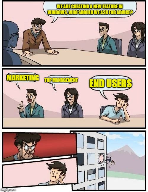 M$ Product Development | WE ARE CREATING A NEW FEATURE IN WINDOWS, WHO SHOULD WE ASK FOR ADVICE? MARKETING; TOP MANAGEMENT; END USERS | image tagged in memes,boardroom meeting suggestion | made w/ Imgflip meme maker