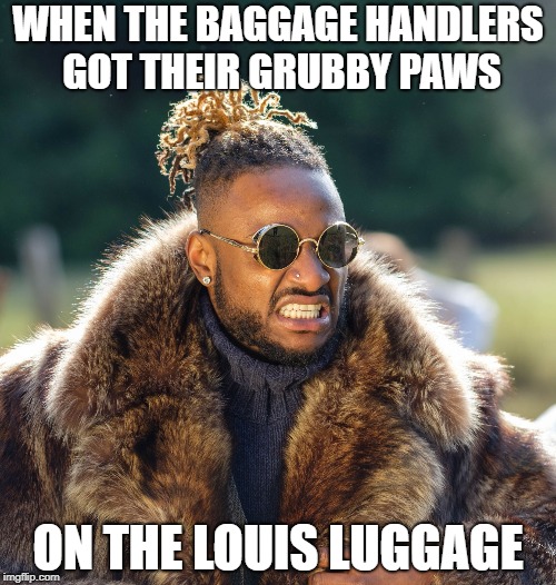 Upset Baller | WHEN THE BAGGAGE HANDLERS GOT THEIR GRUBBY PAWS; ON THE LOUIS LUGGAGE | image tagged in upset baller | made w/ Imgflip meme maker