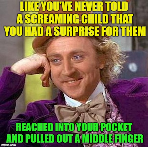 The bird is the word... | LIKE YOU'VE NEVER TOLD A SCREAMING CHILD THAT YOU HAD A SURPRISE FOR THEM; REACHED INTO YOUR POCKET AND PULLED OUT A MIDDLE FINGER | image tagged in memes,creepy condescending wonka,your mom,funny | made w/ Imgflip meme maker