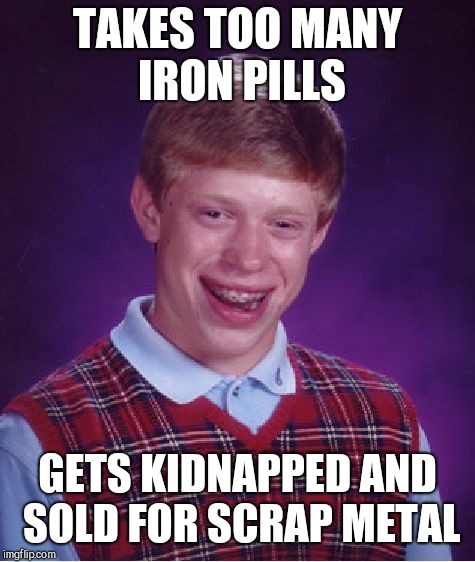 Bad Luck Brian Meme | TAKES TOO MANY IRON PILLS; GETS KIDNAPPED AND SOLD FOR SCRAP METAL | image tagged in memes,bad luck brian,jbmemegeek | made w/ Imgflip meme maker