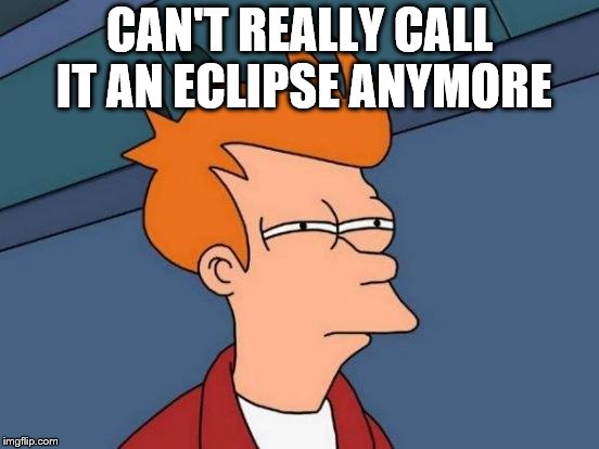 Futurama Fry Meme | CAN'T REALLY CALL IT AN ECLIPSE ANYMORE | image tagged in memes,futurama fry | made w/ Imgflip meme maker