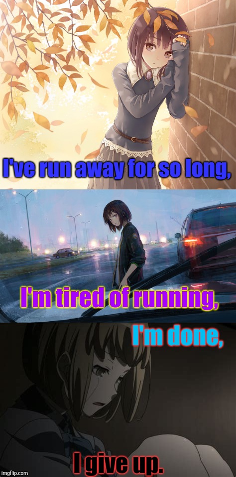 Running Away,Giving Up | I've run away for so long, I'm tired of running, I'm done, I give up. | image tagged in sad | made w/ Imgflip meme maker