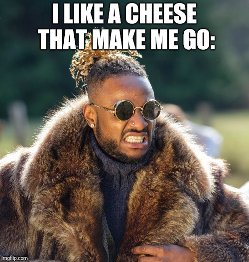 Upset Baller | I LIKE A CHEESE THAT MAKE ME GO: | image tagged in upset baller | made w/ Imgflip meme maker