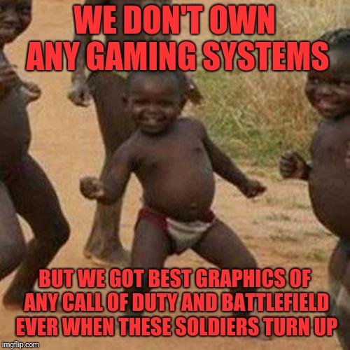 Third World Success Kid Meme | WE DON'T OWN ANY GAMING SYSTEMS; BUT WE GOT BEST GRAPHICS OF ANY CALL OF DUTY AND BATTLEFIELD EVER WHEN THESE SOLDIERS TURN UP | image tagged in memes,third world success kid | made w/ Imgflip meme maker