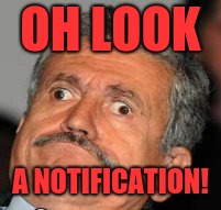 Jakey199 every couple hours | OH LOOK; A NOTIFICATION! | image tagged in me gusta,funny,memes,notifications,1up | made w/ Imgflip meme maker