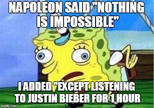 Mocking Spongebob | NAPOLEON SAID "NOTHING IS IMPOSSIBLE"; I ADDED "EXCEPT LISTENING TO JUSTIN BIEBER FOR 1 HOUR | image tagged in memes,mocking spongebob | made w/ Imgflip meme maker