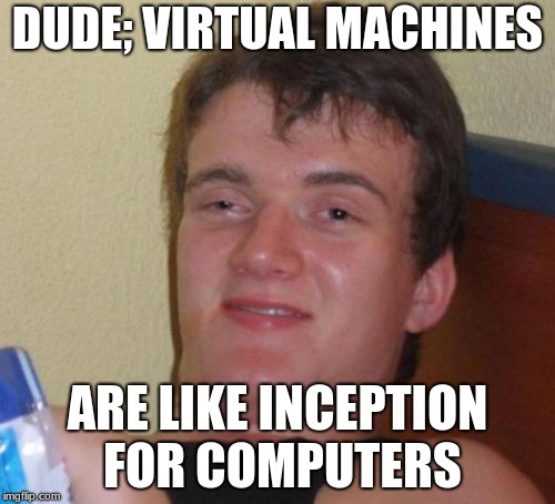 10 Guy Meme | DUDE; VIRTUAL MACHINES; ARE LIKE INCEPTION FOR COMPUTERS | image tagged in memes,10 guy | made w/ Imgflip meme maker