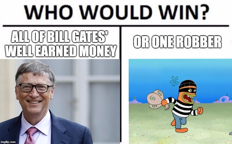 who would win, | ALL OF BILL GATES' WELL EARNED MONEY; OR ONE ROBBER | image tagged in robber | made w/ Imgflip meme maker
