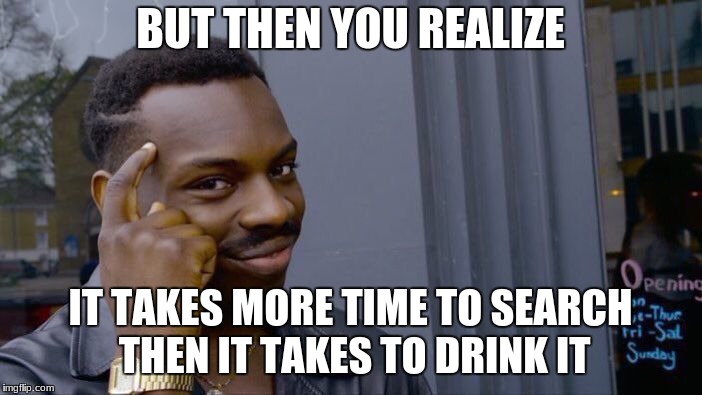 Roll Safe Think About It | BUT THEN YOU REALIZE; IT TAKES MORE TIME TO SEARCH THEN IT TAKES TO DRINK IT | image tagged in memes,roll safe think about it | made w/ Imgflip meme maker