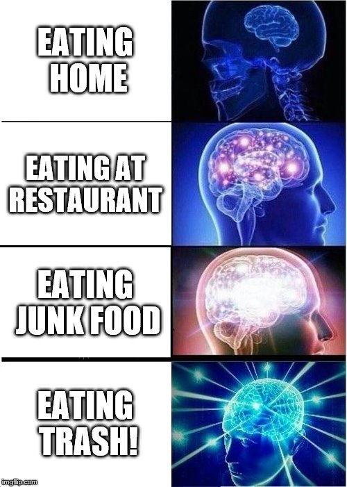 Expanding Brain Meme | EATING HOME; EATING AT RESTAURANT; EATING JUNK FOOD; EATING TRASH! | image tagged in memes,expanding brain | made w/ Imgflip meme maker