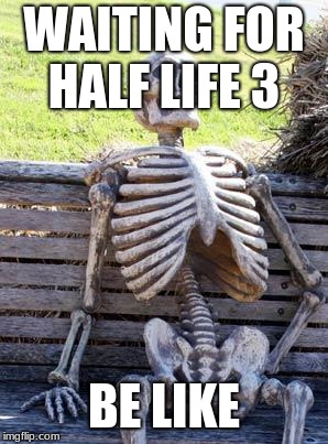Waiting Skeleton Meme | WAITING FOR HALF LIFE 3; BE LIKE | image tagged in memes,waiting skeleton | made w/ Imgflip meme maker