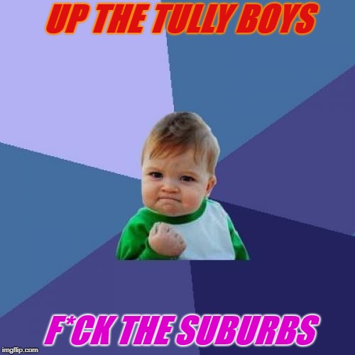 Success Kid | UP THE TULLY BOYS; F*CK THE SUBURBS | image tagged in memes,success kid | made w/ Imgflip meme maker
