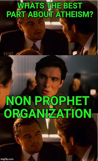 Every belief system has pros and cons  | WHATS THE BEST PART ABOUT ATHEISM? NON PROPHET ORGANIZATION | image tagged in memes,inception,funny memes | made w/ Imgflip meme maker