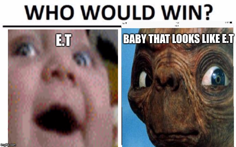 Who would win ... | E.T; BABY THAT LOOKS LIKE E.T | image tagged in memes,baby | made w/ Imgflip meme maker