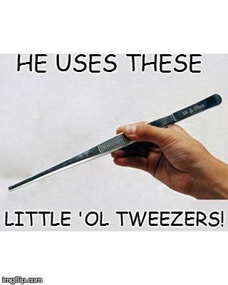 HE USES THESE LITTLE 'OL TWEEZERS! | made w/ Imgflip meme maker
