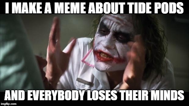 And everybody loses their minds | I MAKE A MEME ABOUT TIDE PODS; AND EVERYBODY LOSES THEIR MINDS | image tagged in memes,and everybody loses their minds | made w/ Imgflip meme maker